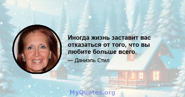 Иногда жизнь заставит вас отказаться от того, что вы любите больше всего.