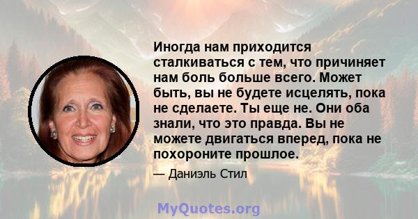 Иногда нам приходится сталкиваться с тем, что причиняет нам боль больше всего. Может быть, вы не будете исцелять, пока не сделаете. Ты еще не. Они оба знали, что это правда. Вы не можете двигаться вперед, пока не