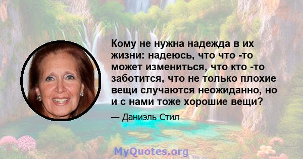 Кому не нужна надежда в их жизни: надеюсь, что что -то может измениться, что кто -то заботится, что не только плохие вещи случаются неожиданно, но и с нами тоже хорошие вещи?