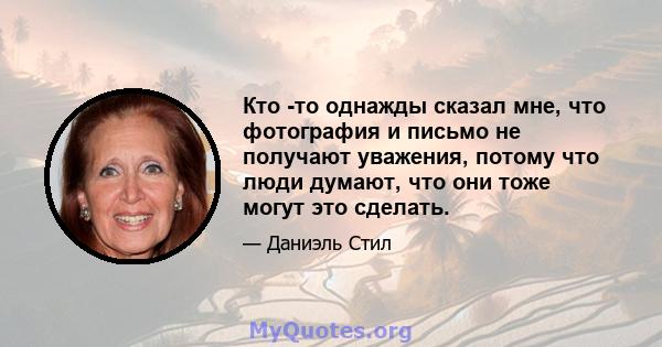 Кто -то однажды сказал мне, что фотография и письмо не получают уважения, потому что люди думают, что они тоже могут это сделать.