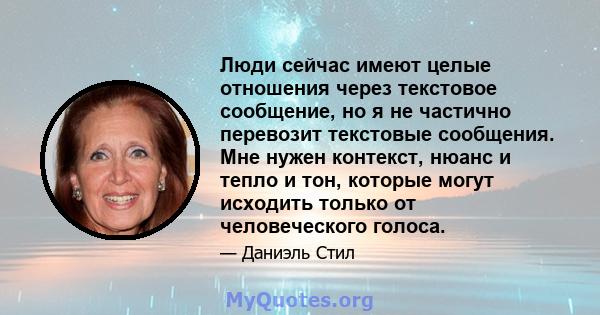 Люди сейчас имеют целые отношения через текстовое сообщение, но я не частично перевозит текстовые сообщения. Мне нужен контекст, нюанс и тепло и тон, которые могут исходить только от человеческого голоса.