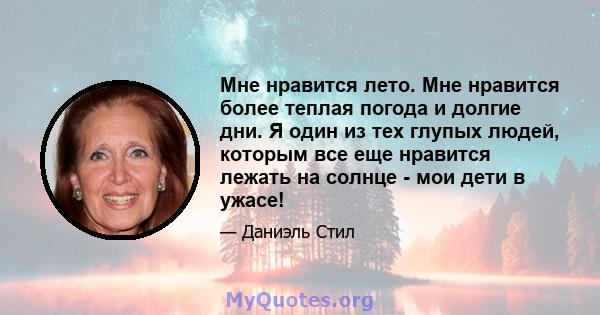 Мне нравится лето. Мне нравится более теплая погода и долгие дни. Я один из тех глупых людей, которым все еще нравится лежать на солнце - мои дети в ужасе!