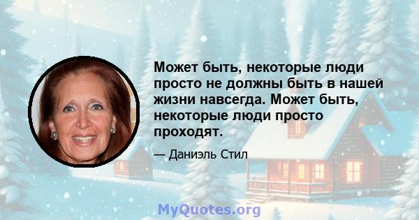 Может быть, некоторые люди просто не должны быть в нашей жизни навсегда. Может быть, некоторые люди просто проходят.