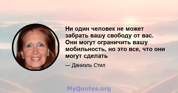 Ни один человек не может забрать вашу свободу от вас. Они могут ограничить вашу мобильность, но это все, что они могут сделать