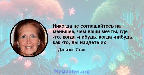 Никогда не соглашайтесь на меньшее, чем ваши мечты, где -то, когда -нибудь, когда -нибудь, как -то, вы найдете их