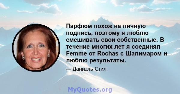 Парфюм похож на личную подпись, поэтому я люблю смешивать свои собственные. В течение многих лет я соединял Femme от Rochas с Шалимаром и люблю результаты.