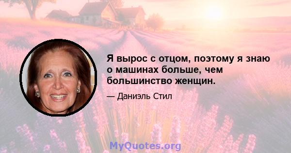 Я вырос с отцом, поэтому я знаю о машинах больше, чем большинство женщин.