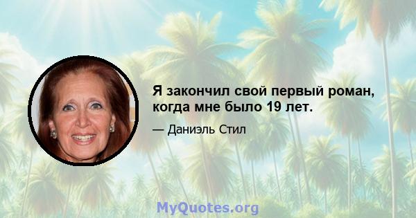 Я закончил свой первый роман, когда мне было 19 лет.