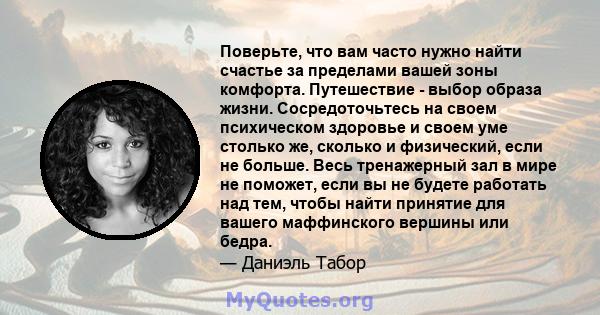 Поверьте, что вам часто нужно найти счастье за ​​пределами вашей зоны комфорта. Путешествие - выбор образа жизни. Сосредоточьтесь на своем психическом здоровье и своем уме столько же, сколько и физический, если не