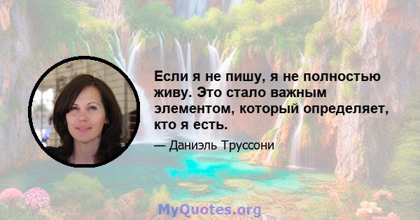 Если я не пишу, я не полностью живу. Это стало важным элементом, который определяет, кто я есть.