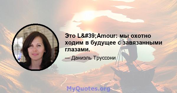 Это L'Amour: мы охотно ходим в будущее с завязанными глазами.