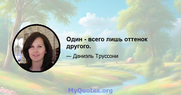 Один - всего лишь оттенок другого.