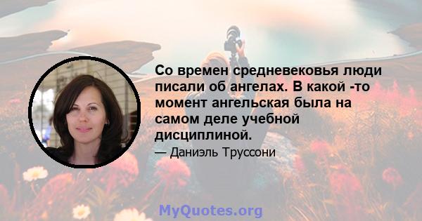 Со времен средневековья люди писали об ангелах. В какой -то момент ангельская была на самом деле учебной дисциплиной.