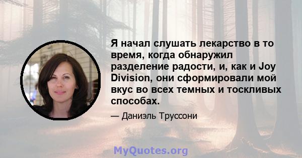 Я начал слушать лекарство в то время, когда обнаружил разделение радости, и, как и Joy Division, они сформировали мой вкус во всех темных и тоскливых способах.