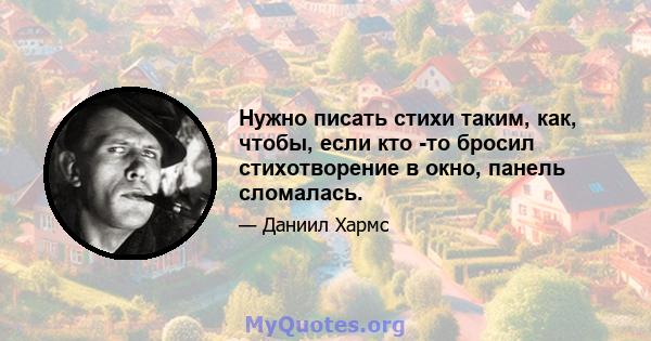 Нужно писать стихи таким, как, чтобы, если кто -то бросил стихотворение в окно, панель сломалась.