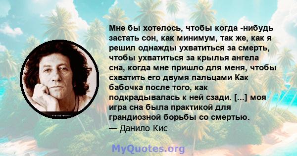 Мне бы хотелось, чтобы когда -нибудь застать сон, как минимум, так же, как я решил однажды ухватиться за смерть, чтобы ухватиться за крылья ангела сна, когда мне пришло для меня, чтобы схватить его двумя пальцами Как