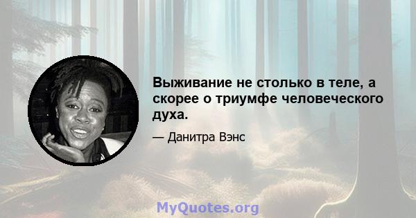 Выживание не столько в теле, а скорее о триумфе человеческого духа.