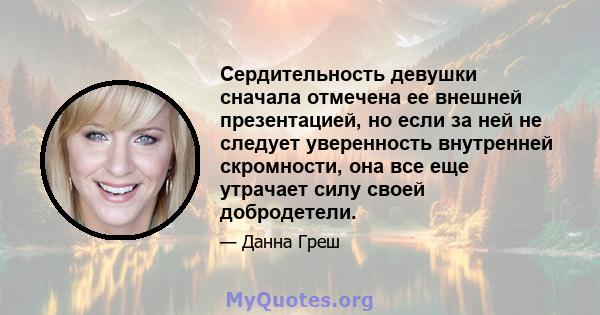 Сердительность девушки сначала отмечена ее внешней презентацией, но если за ней не следует уверенность внутренней скромности, она все еще утрачает силу своей добродетели.