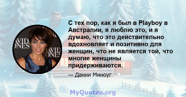 С тех пор, как я был в Playboy в Австралии, я люблю это, и я думаю, что это действительно вдохновляет и позитивно для женщин, что не является той, что многие женщины придерживаются.