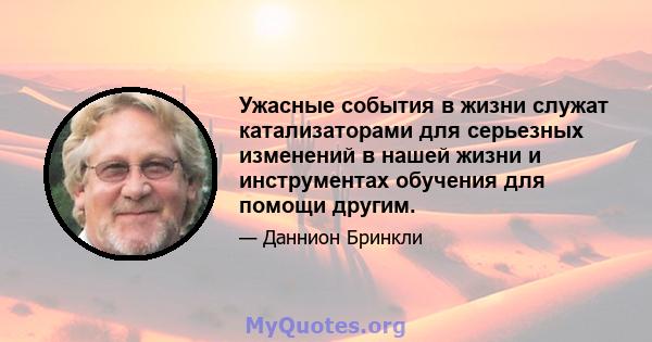 Ужасные события в жизни служат катализаторами для серьезных изменений в нашей жизни и инструментах обучения для помощи другим.