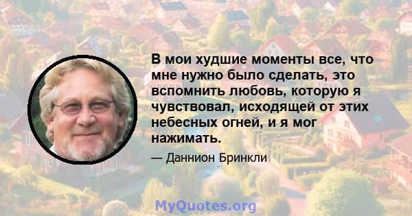 В мои худшие моменты все, что мне нужно было сделать, это вспомнить любовь, которую я чувствовал, исходящей от этих небесных огней, и я мог нажимать.