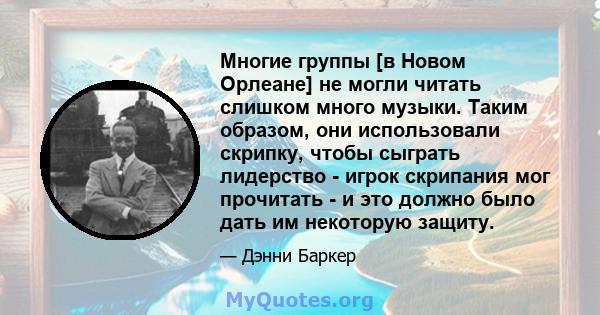 Многие группы [в Новом Орлеане] не могли читать слишком много музыки. Таким образом, они использовали скрипку, чтобы сыграть лидерство - игрок скрипания мог прочитать - и это должно было дать им некоторую защиту.