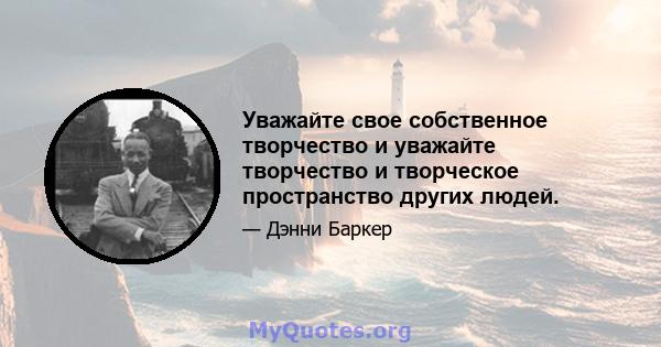 Уважайте свое собственное творчество и уважайте творчество и творческое пространство других людей.