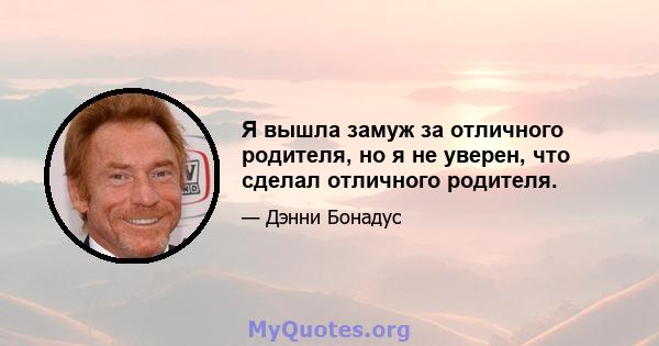 Я вышла замуж за отличного родителя, но я не уверен, что сделал отличного родителя.