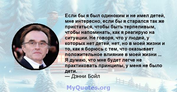 Если бы я был одиноким и не имел детей, мне интересно, если бы я старался так же пристаться, чтобы быть терпеливым, чтобы напоминать, как я реагирую на ситуации. Не говоря, что у людей, у которых нет детей, нет, но в