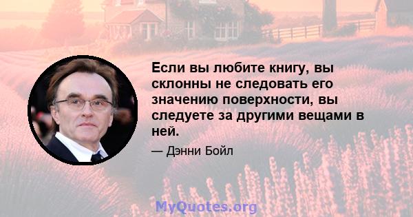 Если вы любите книгу, вы склонны не следовать его значению поверхности, вы следуете за другими вещами в ней.