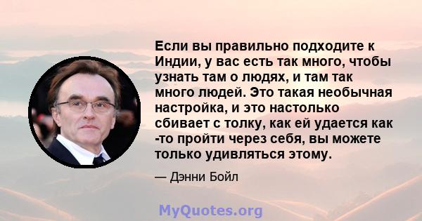 Если вы правильно подходите к Индии, у вас есть так много, чтобы узнать там о людях, и там так много людей. Это такая необычная настройка, и это настолько сбивает с толку, как ей удается как -то пройти через себя, вы