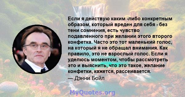 Если я действую каким -либо конкретным образом, который вреден для себя - без тени сомнения, есть чувство подавленного при желании этого второго конфетка. Часто это тот маленький голос, на который я не обращал внимания. 