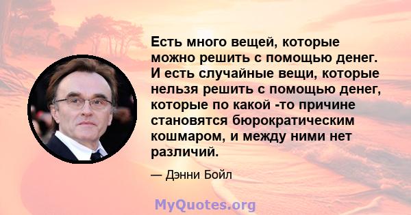 Есть много вещей, которые можно решить с помощью денег. И есть случайные вещи, которые нельзя решить с помощью денег, которые по какой -то причине становятся бюрократическим кошмаром, и между ними нет различий.