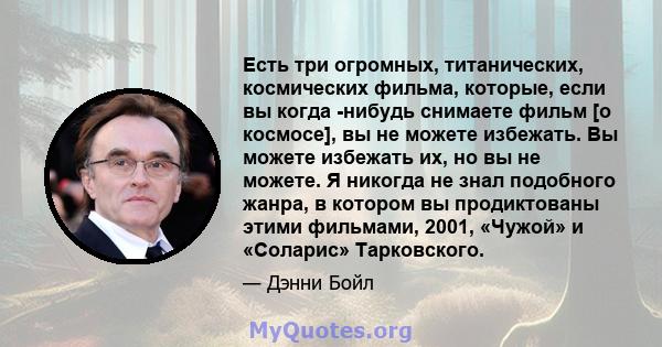 Есть три огромных, титанических, космических фильма, которые, если вы когда -нибудь снимаете фильм [о космосе], вы не можете избежать. Вы можете избежать их, но вы не можете. Я никогда не знал подобного жанра, в котором 