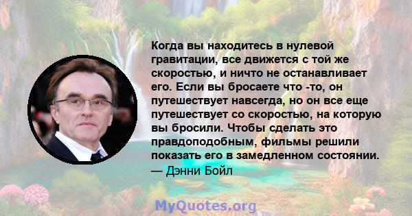 Когда вы находитесь в нулевой гравитации, все движется с той же скоростью, и ничто не останавливает его. Если вы бросаете что -то, он путешествует навсегда, но он все еще путешествует со скоростью, на которую вы