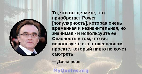 То, что вы делаете, это приобретает Power [популярность], которая очень временная и незначительная, но значимая - и используйте ее. Опасность в том, что вы используете его в тщеславном проекте, который никто не хочет