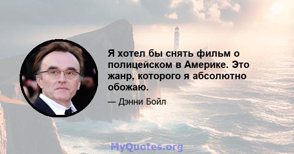 Я хотел бы снять фильм о полицейском в Америке. Это жанр, которого я абсолютно обожаю.