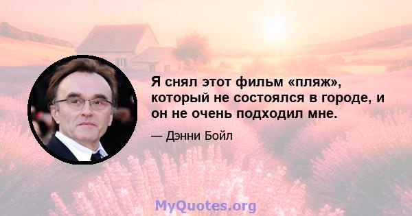 Я снял этот фильм «пляж», который не состоялся в городе, и он не очень подходил мне.