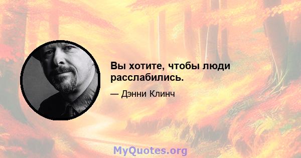 Вы хотите, чтобы люди расслабились.