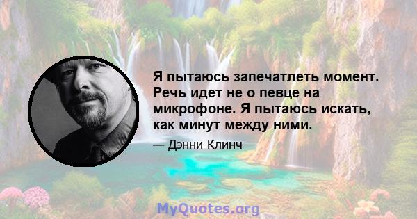 Я пытаюсь запечатлеть момент. Речь идет не о певце на микрофоне. Я пытаюсь искать, как минут между ними.