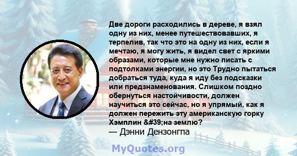 Две дороги расходились в дереве, я взял одну из них, менее путешествовавших, я терпелив, так что это на одну из них, если я мечтаю, я могу жить, я видел свет с яркими образами, которые мне нужно писать с подтолками