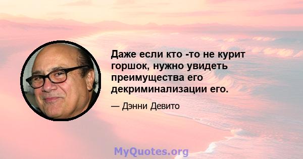 Даже если кто -то не курит горшок, нужно увидеть преимущества его декриминализации его.