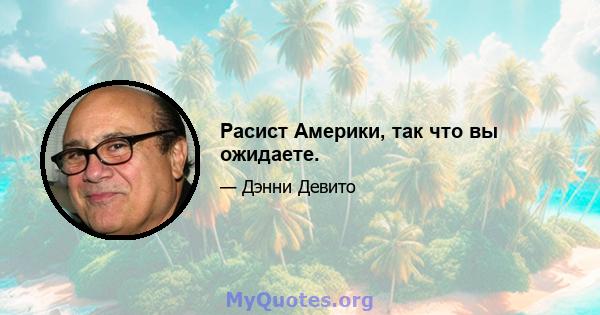 Расист Америки, так что вы ожидаете.