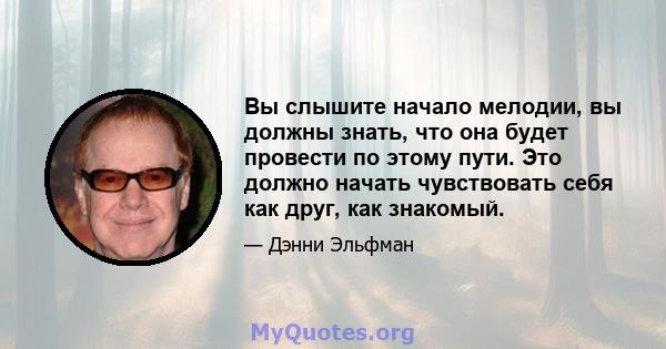 Вы слышите начало мелодии, вы должны знать, что она будет провести по этому пути. Это должно начать чувствовать себя как друг, как знакомый.