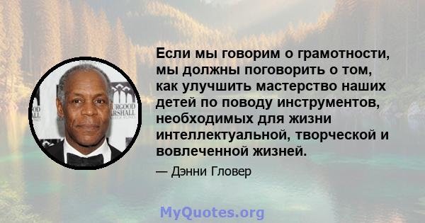 Если мы говорим о грамотности, мы должны поговорить о том, как улучшить мастерство наших детей по поводу инструментов, необходимых для жизни интеллектуальной, творческой и вовлеченной жизней.