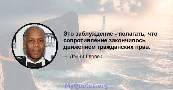 Это заблуждение - полагать, что сопротивление закончилось движением гражданских прав.