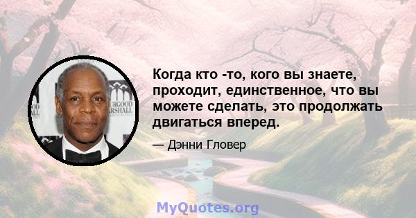 Когда кто -то, кого вы знаете, проходит, единственное, что вы можете сделать, это продолжать двигаться вперед.