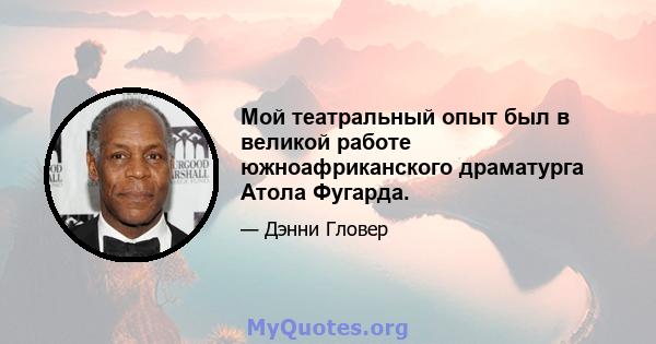 Мой театральный опыт был в великой работе южноафриканского драматурга Атола Фугарда.