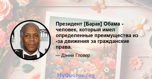 Президент [Барак] Обама - человек, который имел определенные преимущества из -за движения за гражданские права.