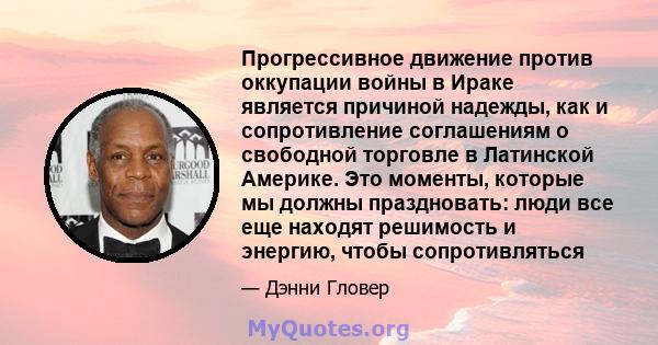 Прогрессивное движение против оккупации войны в Ираке является причиной надежды, как и сопротивление соглашениям о свободной торговле в Латинской Америке. Это моменты, которые мы должны праздновать: люди все еще находят 